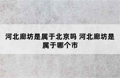 河北廊坊是属于北京吗 河北廊坊是属于哪个市